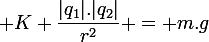 \large K \dfrac{|q_1|.|q_2|}{r^2} = m.g