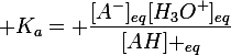 \large K_a= \dfrac{[A^-]_{eq}[H_3O^+]_{eq}}{[AH] _{eq}}