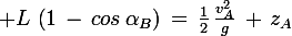 \large L\,\left(1\,-\,cos\,\alpha_B\right)\,=\,\frac{1}{2}\,\frac{v_A^2}{g}\,+\,z_A