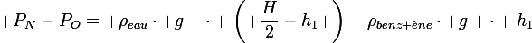 \large P_N-P_O= \rho_{eau}\cdot g \cdot \left( \dfrac{H}{2}-h_1 \right)+\rho_{benz \grave{e}ne}\cdot g \cdot h_1