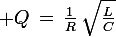 \large Q\,=\,\frac{1}{R}\,\sqrt{\frac{L}{C}}