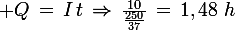 \large Q\,=\,I\,t\,\Rightarrow\,\frac{10}{\frac{250}{37}}\,=\,1,48\,\,h