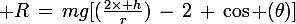 \large R\,=\,mg[(\frac{2\times h}{r})\,-\,2\,+\,\cos (\theta)]