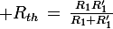 \large R_{th}\,=\,\frac{R_1R'_1}{R_1+R'_1}