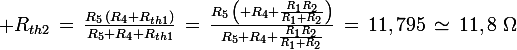 \large R_{th2}\,=\,\frac{R_5\,(R_4+R_{th1})}{R_5+R_4+R_{th1}}\,=\,\frac{R_5\,\left( R_4+\frac{R_1R_2}{R_1+R_2}\right)}{R_5+R_4+\frac{R_1R_2}{R_1+R_2}}\,=\,11,795\,\simeq\,11,8\,\,\Omega