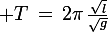 \large T\,=\,2\pi\,\frac{\sqrt{l}}{\sqrt{g}}
