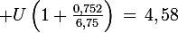 \large U\left(1+\frac{0,752}{6,75}\right)\,=\,4,58