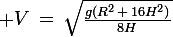 \large V\,=\,\sqrt{\frac{g(R^2\,+\,16H^2)}{8H}