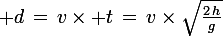 \large d\,=\,v\times t\,=\,v\times\sqrt{\frac{2\,h}{g}}