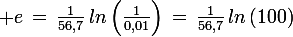 \large e\,=\,\frac{1}{56,7}\,ln\left(\frac{1}{0,01}\right)\,=\,\frac{1}{56,7}\,ln\left(100\right)