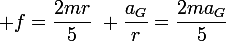 \large f=\dfrac{2mr}{5}~ \dfrac{a_G}{r}=\dfrac{2ma_G}{5}