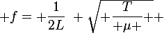 \large f= \dfrac{1}{2L}~ \sqrt{ \dfrac{T}{ \mu } } 