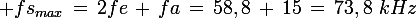\large fs_{max}\,=\,2fe\,+\,fa\,=\,58,8\,+\,15\,=\,73,8\,\,kHz