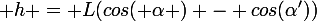 \large h = L(cos( \alpha ) - cos(\alpha'))