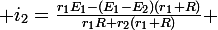 \large i_2\ =\ \frac{r_1E_1-(E_1-E_2)(r_1+R)}{r_1R+r_2(r_1+R)} 