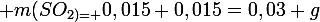 \large m(SO_{2)= }0,015+0,015=0,03 g