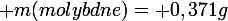 \large m(molybdne)= 0,371g