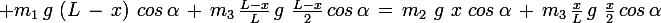 \large m_1\,g\,\,(L\,-\,x)\,\,cos\,\alpha\,+\,m_3\,\frac{L-x}{L}\,g\,\,\frac{L-x}{2}\,cos\,\alpha\,=\,m_2\,\,g\,\,x\,\,cos\,\alpha\,+\,m_3\,\frac{x}{L}\,g\,\,\frac{x}{2}\,cos\,\alpha