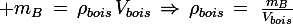 \large m_B\,=\,\rho_{bois}\,V_{bois}\,\Rightarrow\,\rho_{bois}\,=\,\,\frac{m_B}{V_{bois}}