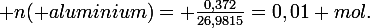 \large n( aluminium)= \frac{0,372}{26,9815}=0,01 mol.