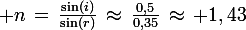 \large n\,=\,\frac{\sin(i)}{\sin(r)}\,\approx\,\frac{0,5}{0,35}\,\approx\, 1,43