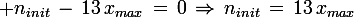 \large n_{init}\,-\,13\,x_{max}\,=\,0\,\Rightarrow\,n_{init}\,=\,13\,x_{max}
