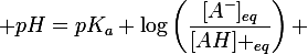 \large pH=pK_{a}+\log\left(\dfrac{[A^-]_{eq}}{[AH] _{eq}}\right) 