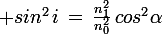 \large sin^2\,i\,=\,\frac{n_1^2}{n_0^2}\,cos^2\alpha