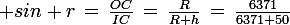 \large sin r\,=\,\frac{OC}{IC}\,=\,\frac{R}{R+h}\,=\,\frac{6371}{6371+50}