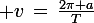 \large v\,=\,\frac{2\pi a}{T}
