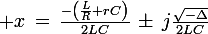 \large x\,=\,\frac{-\left(\frac{L}{R}+rC\right)}{2LC}\,\pm\,j\frac{\sqrt{-\Delta}}{2LC}