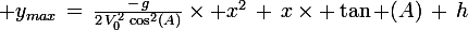 \large y_{max}\,=\,\frac{-\,g}{2\,V_0^2\,\cos^2(A)}\times x^2\,+\,x\times \tan (A)\,+\,h