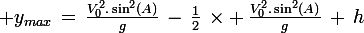 \large y_{max}\,=\,\frac{V_0^2.\sin^2(A)}{g}\,-\,\frac{1}{2}\,\times \,\frac{V_0^2.\sin^2(A)}{g}\,+\,h