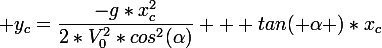 \large y_c=\dfrac{-g*x_c^2}{2*V_0^2*cos^2(\alpha)} + tan( \alpha )*x_c