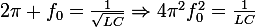 \large2\pi f_0=\frac{1}{\sqrt{LC}}\ \Rightarrow\ 4\pi^2f_0^2=\frac{1}{LC}