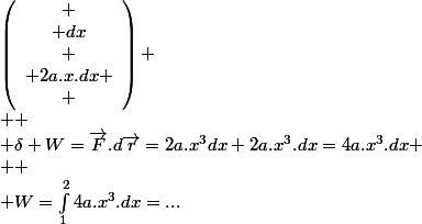 \overrightarrow{F}\;\left(\begin{array}{c}
 \\ 2a.x^{3}\\
 \\ x^{2}
 \\ \end{array}\right)\qquad d\overrightarrow{r}\;\left(\begin{array}{c}
 \\ dx\\
 \\ 2a.x.dx
 \\ \end{array}\right)
 \\ 
 \\ \delta W=\overrightarrow{F}.d\overrightarrow{r}=2a.x^{3}dx+2a.x^{3}.dx=4a.x^{3}.dx
 \\ 
 \\ W=\int_{1}^{2}4a.x^{3}.dx=...