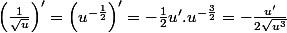 \left(\frac{1}{\sqrt{u}}\right)'=\left(u^{-\frac{1}{2}}\right)'=-\frac{1}{2}u'.u^{-\frac{3}{2}}=-\frac{u'}{2\sqrt{u^{3}}}