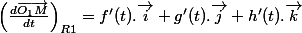 \left(\frac{d\overrightarrow{O_{1}M}}{dt}\right)_{R1}=f'(t).\overrightarrow{i}+g'(t).\overrightarrow{j}+h'(t).\overrightarrow{k}