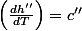 \left(\frac{dh''}{dT}\right)=c''