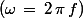 \left(\omega\,=\,2\,\pi\,f\right)