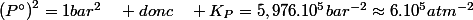 \left(P\text{\textdegree}\right)^{2}=1bar^{2}\quad donc\quad K_{P}=5,976.10^{5}bar^{-2}\approx6.10^{5}atm^{-2}