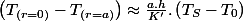 \left(T_{(r=0)}-T_{(r=a)}\right)\approx\frac{a.h}{K'}.\left(T_{S}-T_{0}\right)