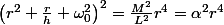 \left(r^{2}+\frac{r}{h}+\omega_{0}^{2}\right)^{2}=\frac{M^{2}}{L^{2}}r^{4}=\alpha^{2}r^{4}