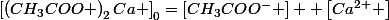 \left[\left(CH_{3}COO \right)_{2}Ca \right]_{0}=\left[CH_{3}COO^{-} \right]+ \left[Ca^{2+} \right]