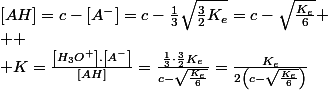 \left[AH\right]=c-\left[A^{-}\right]=c-\frac{1}{3}\sqrt{\frac{3}{2}K_{e}}=c-\sqrt{\frac{K_{e}}{6}}
 \\ 
 \\ K=\frac{\left[H_{3}O^{+}\right].\left[A^{-}\right]}{\left[AH\right]}=\frac{\frac{1}{3}\cdot\frac{3}{2}K_{e}}{c-\sqrt{\frac{K_{e}}{6}}}=\frac{K_{e}}{2\left(c-\sqrt{\frac{K_{e}}{6}}\right)}