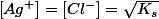 \left[Ag^{+}\right]=\left[Cl^{-}\right]=\sqrt{K_{s}}