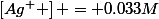 \left[Ag^{+} \right] = 0.033M