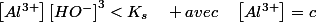 \left[Al^{3+}\right]\left[HO^{-}\right]^{3}<K_{s}\quad avec\quad\left[Al^{3+}\right]=c