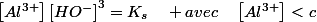 \left[Al^{3+}\right]\left[HO^{-}\right]^{3}=K_{s}\quad avec\quad\left[Al^{3+}\right]<c