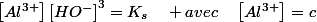 \left[Al^{3+}\right]\left[HO^{-}\right]^{3}=K_{s}\quad avec\quad\left[Al^{3+}\right]=c